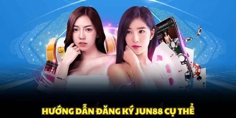 Hướng dẫn chi tiết cách đăng ký Jun88